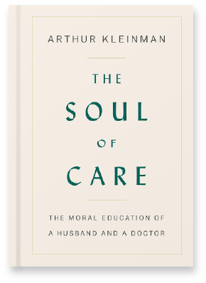 "The Soul of Care: The Moral Education of a Husband and a Doctor" by Arthur Kleinman