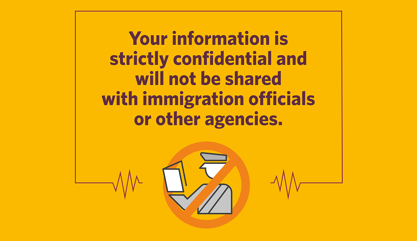 Your information is strictly confidential and will not be shared with immigration officials or other agencies. Additionally, your identity will not be shared with any contacts you’ve listed.